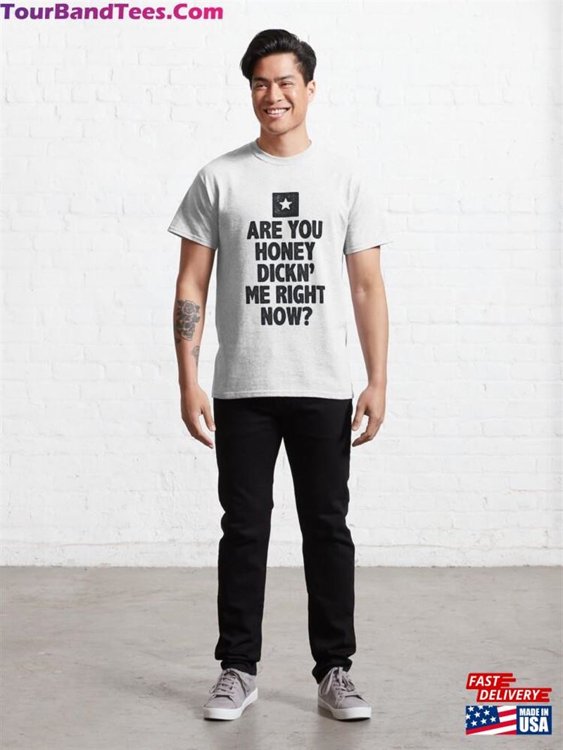 Are You Honey Dicking Me Right Now Shirt Unisex Classic 29Uf136923 – Utopia Fashion