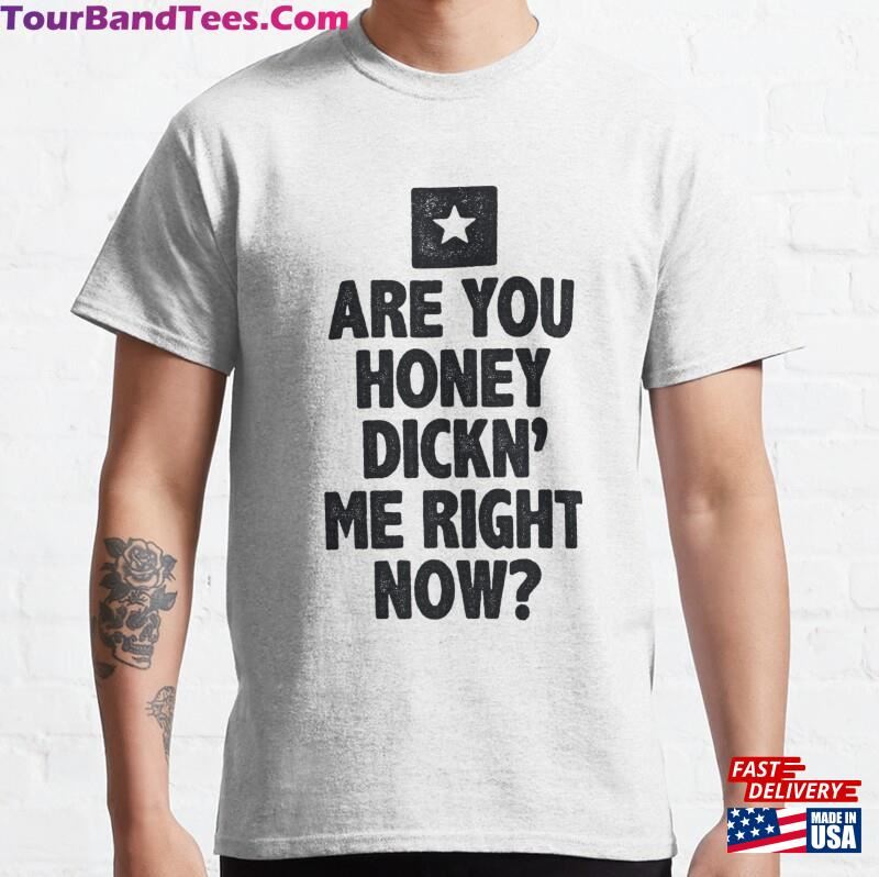 Are You Honey Dicking Me Right Now Shirt Unisex Classic 29Uf136923 – Utopia Fashion