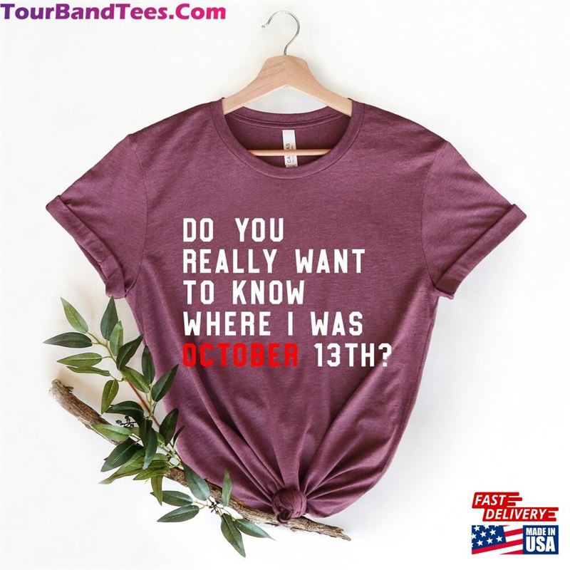 Do You Really Want To Know Where I Was October 13Th T-Shirt New Eras Movie Shirt Concert Tee Classic Hoodie 29Uf123905 – Utopia Fashion