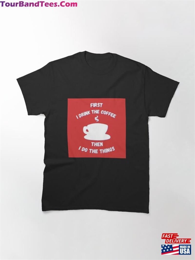 First I Drink The Coffee Then Do Things Classic T-Shirt Hoodie 29Uf136780 – Utopia Fashion