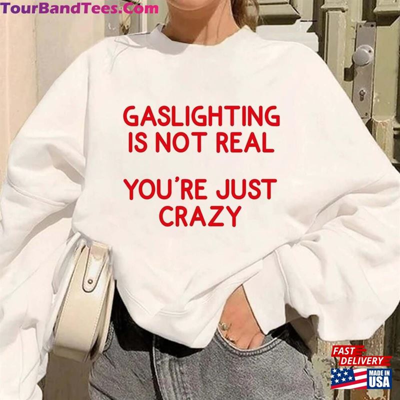 Gaslighting Is Not Real You’Re Just Crazy Shirt Sweatshirt T-Shirt 29Uf122429 – Utopia Fashion