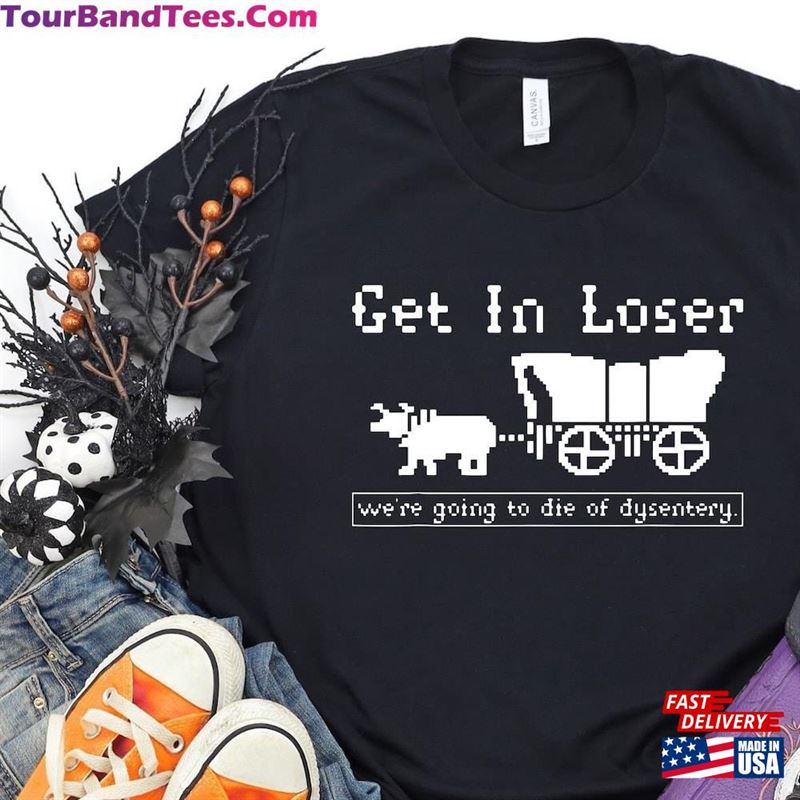 Get In Loser Shirt We’Re Going To Die Of Dysentery Classic Sweatshirt 29Uf124496 – Utopia Fashion