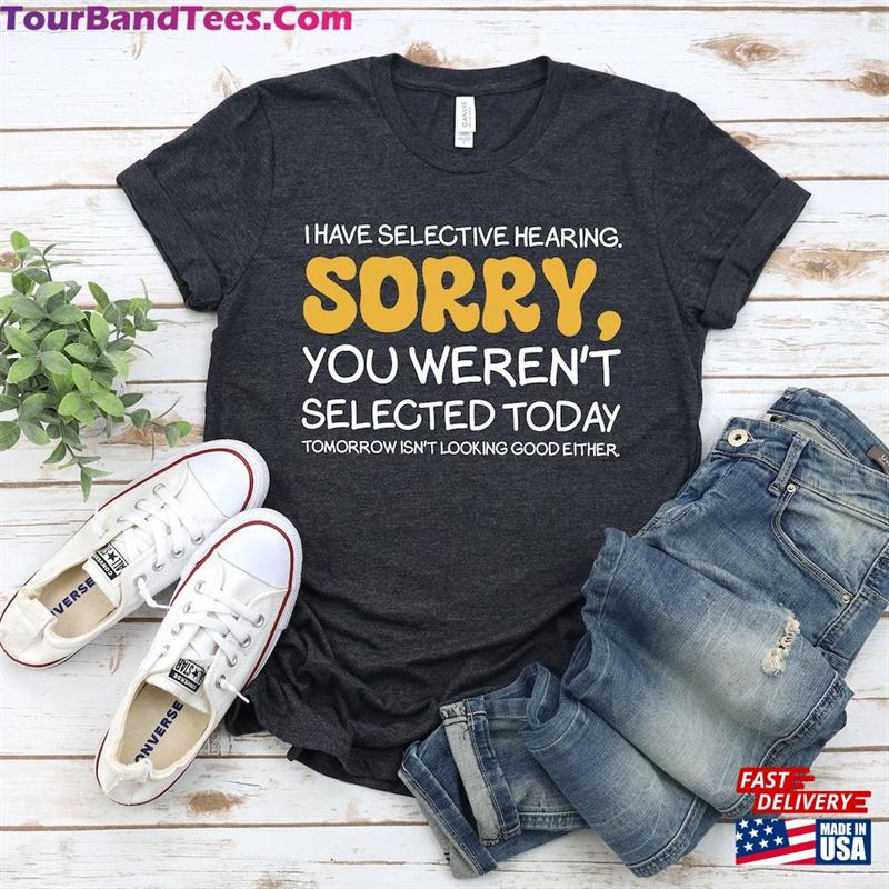 I Have Selective Hearing Sorry You Weren’T Selected Today Tomorrow Isn Unisex T-Shirt 29Uf124405 – Utopia Fashion