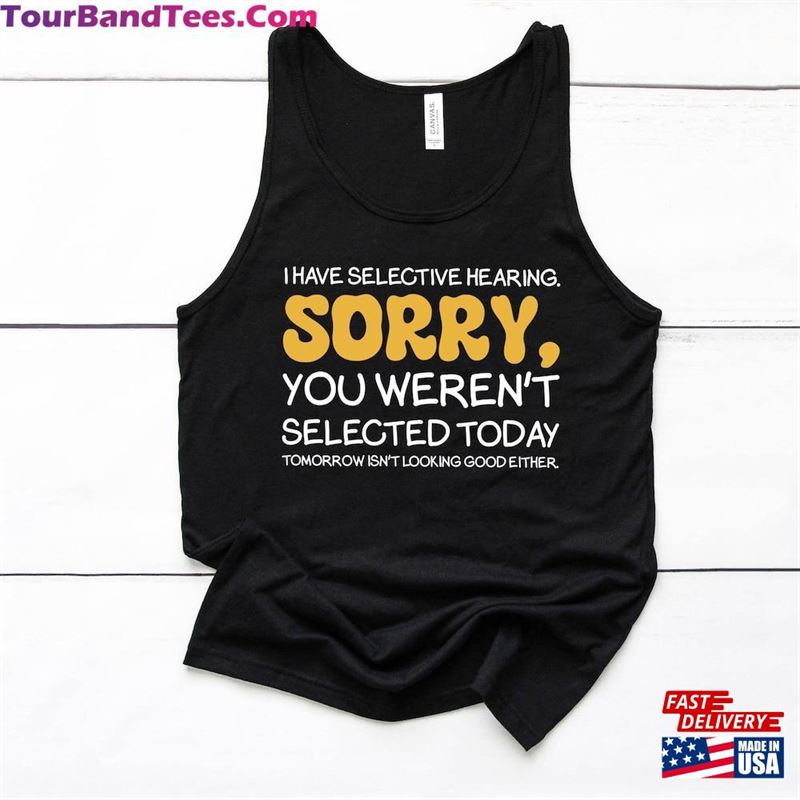 I Have Selective Hearing Sorry You Weren’T Selected Today Tomorrow Isn Unisex T-Shirt 29Uf124405 – Utopia Fashion