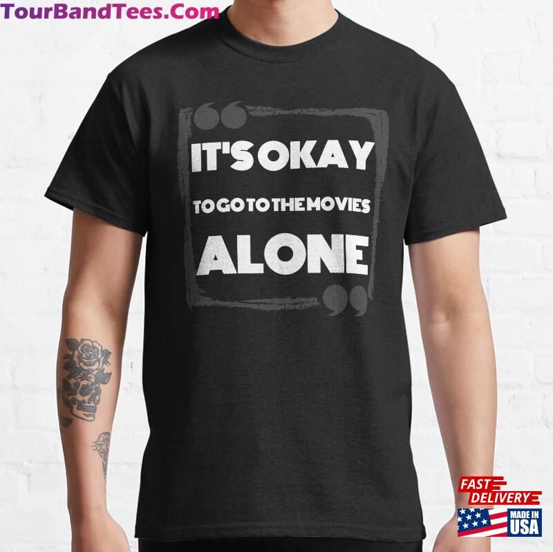 It Is Okay To Go The Movies Alone Motivational Classic T-Shirt Sweatshirt 29Uf141597 – Utopia Fashion