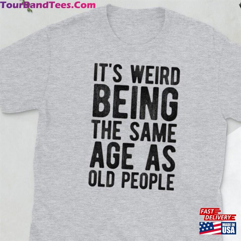 Its Weird Being The Same Age As Old People T-Shirt Unisex Sweatshirt 29Uf141568 – Utopia Fashion