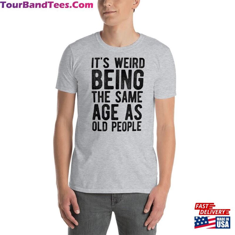 Its Weird Being The Same Age As Old People T-Shirt Unisex Sweatshirt 29Uf141568 – Utopia Fashion